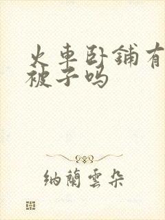 火车卧铺有盖的被子吗