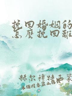 挽回婚姻的方法怎么挽回离婚老公