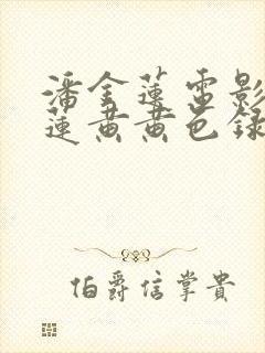 潘金莲电影潘金莲黄黄色录像.