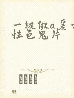 一级做a爰古装性色鬼片
