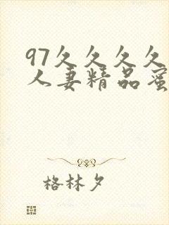 97久久久久久人妻精品蜜桃少妇