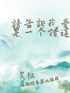 请告诉我爱上你是一个错这是哪首歌的歌词