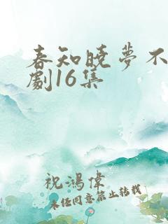 春知晓梦不觉短剧16集
