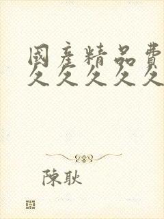 国产精品费久久久久久久久