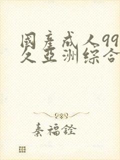 国产成人99久久亚洲综合