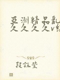 亚洲精品乱码久久久久久v综合玫瑰视频