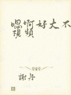 嗯啊好大不要舔视频