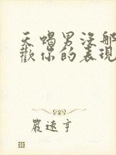 天蝎男没那么喜欢你的表现