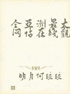 全亚洲最大av网站在线观看