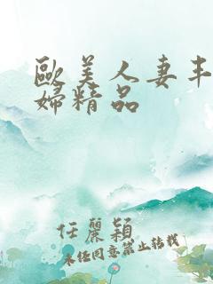 欧美人妻丰满熟妇精品