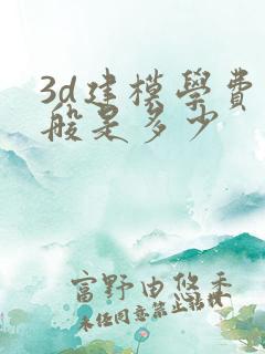 3d建模学费一般是多少