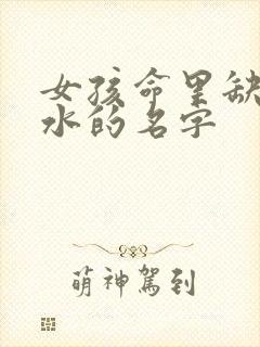 女孩命里缺金缺水的名字