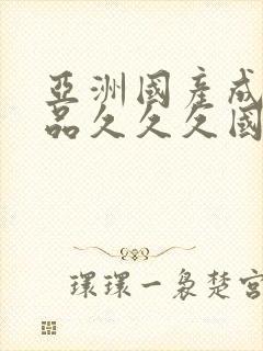 亚洲国产成人精品久久久国产成人