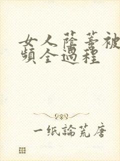 女人荫蒂被添视频全过程