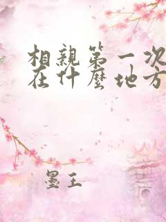 相亲第一次见面在什么地方合适