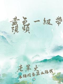 黄色一级带美女视频