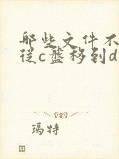 哪些文件不可以从c盘移到d盘