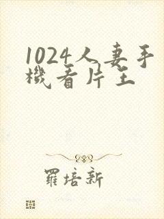 1024人妻手机看片王