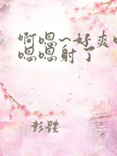 啊嗯~好爽哦,嗯嗯射了