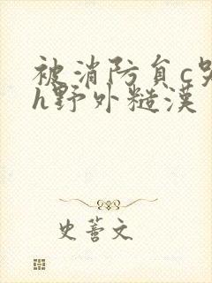 被消防员c哭高h野外糙汉