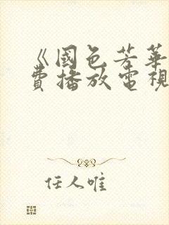 《国色芳华》免费播放电视剧完整版在线观看