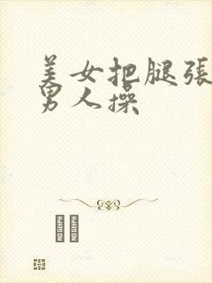 美女把腿张开让男人操