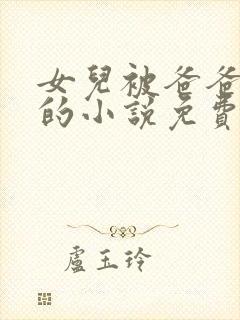 女儿被爸爸疼爱的小说免费阅读全文