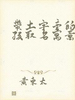 带土字旁的字女孩取名寓意好的字