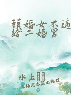 头婚女不适合嫁给二婚男