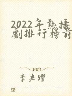 2022年热播剧排行榜前十名