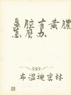 鼻腔有黄脓鼻涕怎么办