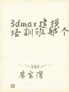 3dmax建模培训班那个比较好