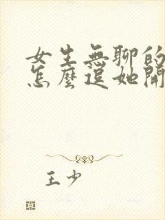 女生无聊的时候怎么逗她开心呢