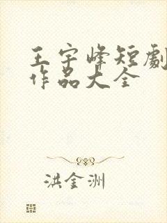 王宇峰短剧全部作品大全