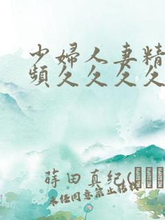 少妇人妻精品视频久久久久久