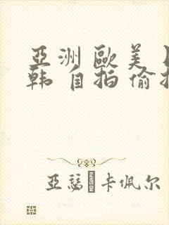 亚洲 欧美 日韩 自拍 偷拍