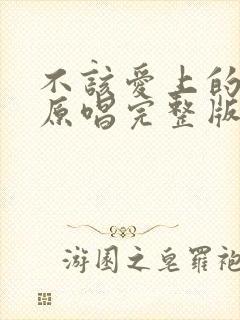 不该爱上的姑娘原唱完整版