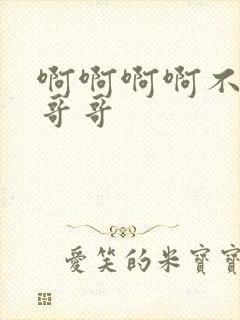 啊啊啊啊不要啊哥哥