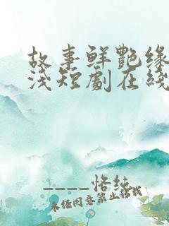 故事鲜艳缘分太浅短剧在线观看