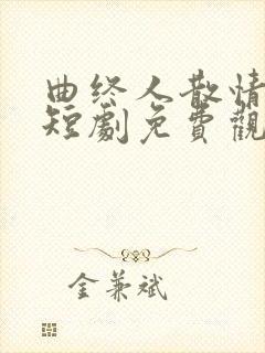 曲终人散情不复短剧免费观看全集高清