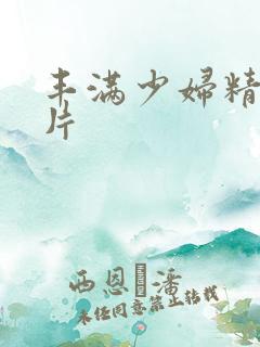 丰满少妇精品毛片