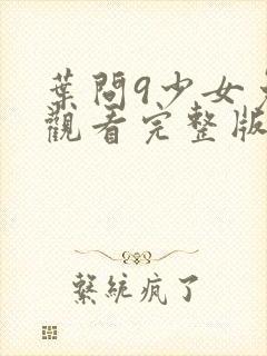 叶问9少女免费观看完整版高清