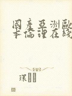 国产亚洲欧洲日本伦理在线