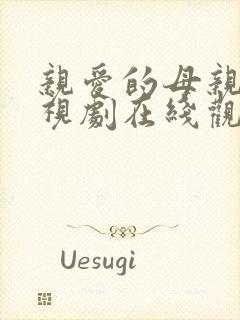亲爱的母亲5电视剧在线观看全集免费