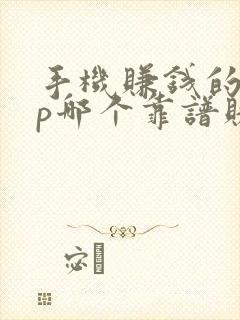 手机赚钱的app哪个靠谱赚钱还快