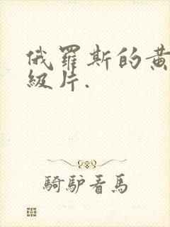 俄罗斯的黄色1级片.