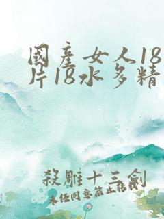 国产女人18毛片18水多精品