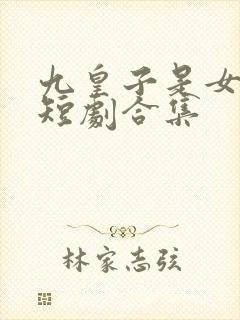 九皇子是女儿身短剧合集