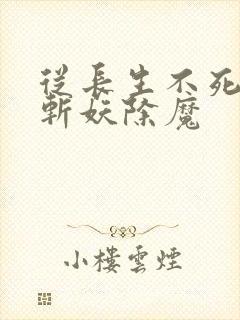 从长生不死开始斩妖除魔