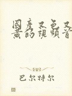 国产又色又爽又黄的视频首页